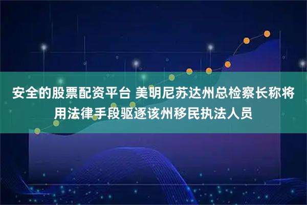安全的股票配资平台 美明尼苏达州总检察长称将用法律手段驱逐该州移民执法人员