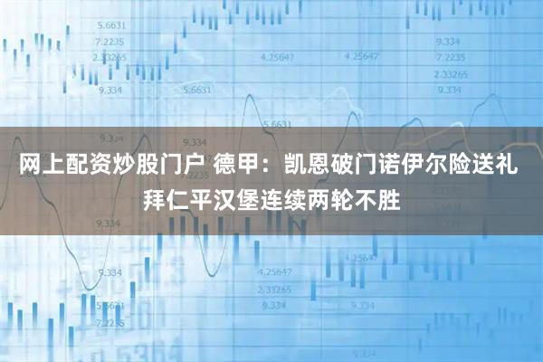 网上配资炒股门户 德甲：凯恩破门诺伊尔险送礼 拜仁平汉堡连续两轮不胜