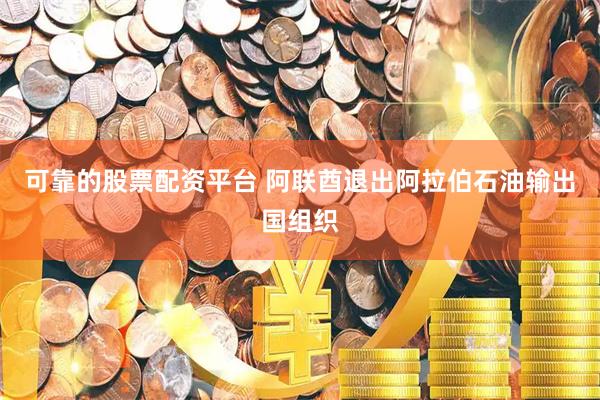 可靠的股票配资平台 阿联酋退出阿拉伯石油输出国组织