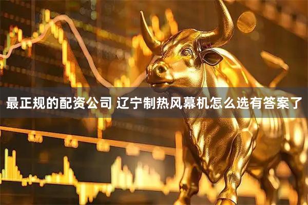 最正规的配资公司 辽宁制热风幕机怎么选有答案了