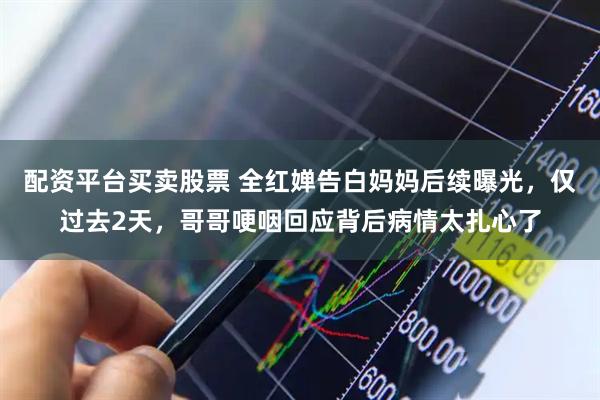 配资平台买卖股票 全红婵告白妈妈后续曝光，仅过去2天，哥哥哽咽回应背后病情太扎心了