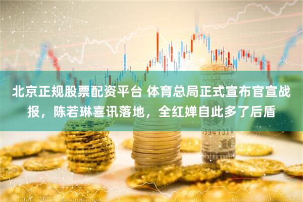 北京正规股票配资平台 体育总局正式宣布官宣战报,陈若琳喜讯落地,全红婵自此多了后盾