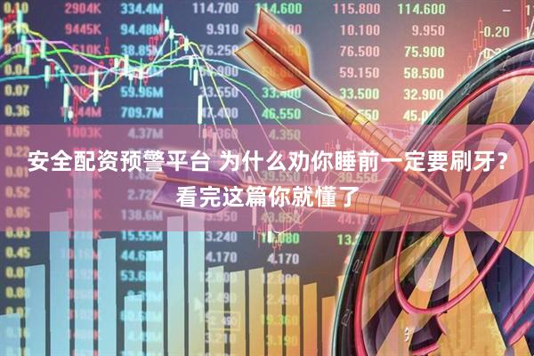 安全配资预警平台 为什么劝你睡前一定要刷牙？看完这篇你就懂了