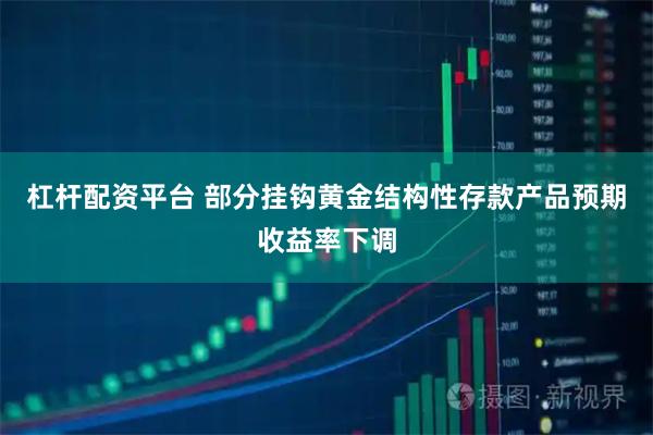 杠杆配资平台 部分挂钩黄金结构性存款产品预期收益率下调