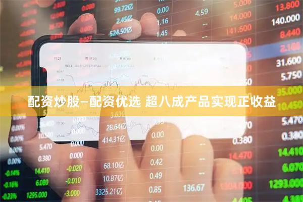 配资炒股—配资优选 超八成产品实现正收益